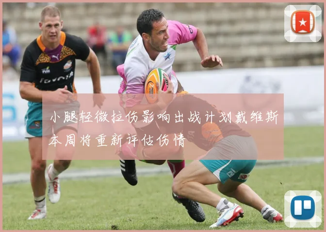 小腿轻微拉伤影响出战计划戴维斯本周将重新评估伤情