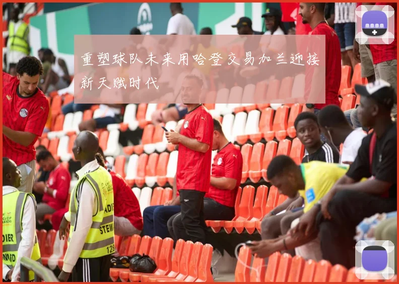 重塑球队未来用哈登交易加兰迎接新天赋时代