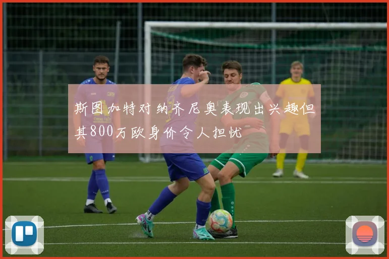 斯图加特对纳齐尼奥表现出兴趣但其800万欧身价令人担忧