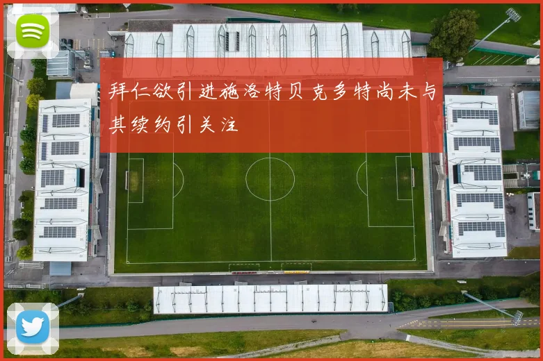 拜仁欲引进施洛特贝克多特尚未与其续约引关注