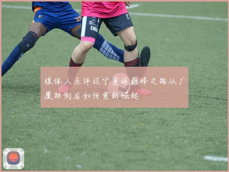 媒体人点评辽宁重返巅峰之路从广厦跌倒后如何重新崛起