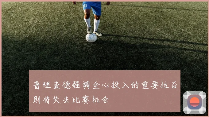 普理查德强调全心投入的重要性否则将失去比赛机会