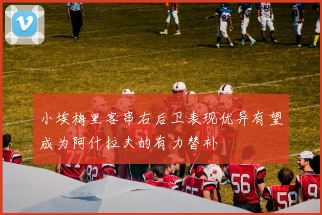 小埃梅里客串右后卫表现优异有望成为阿什拉夫的有力替补