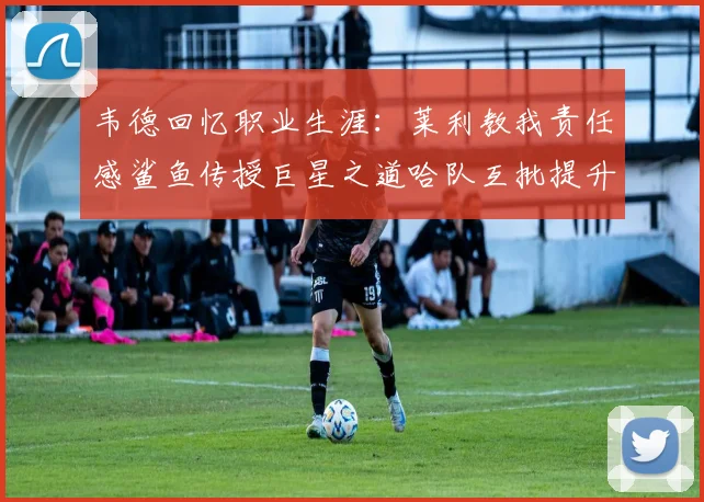 韦德回忆职业生涯：莱利教我责任感鲨鱼传授巨星之道哈队互批提升自我
