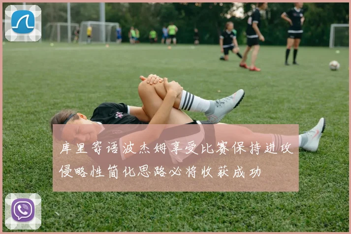 库里寄语波杰姆享受比赛保持进攻侵略性简化思路必将收获成功