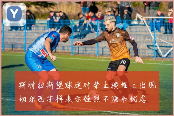 斯特拉斯堡球迷对禁止横幅上出现切尔西字样表示强烈不满和忧虑