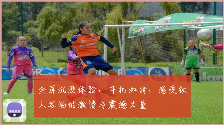 全屏沉浸体验，耳机加持，感受铁人客场的激情与震撼力量