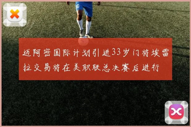 迈阿密国际计划引进33岁门将埃雷拉交易将在美职联总决赛后进行