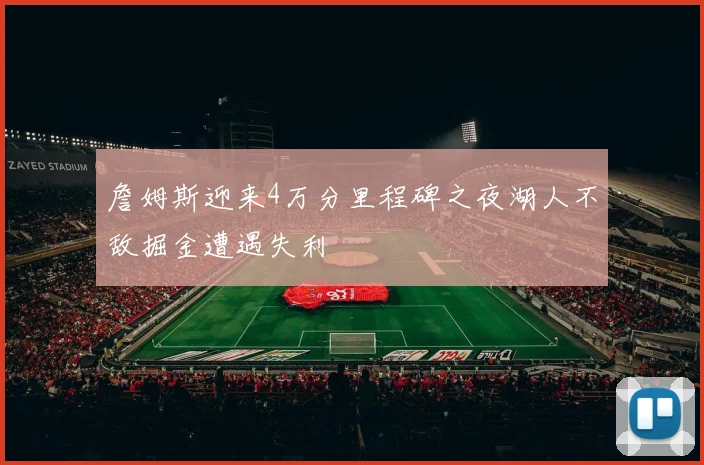 詹姆斯迎来4万分里程碑之夜湖人不敌掘金遭遇失利