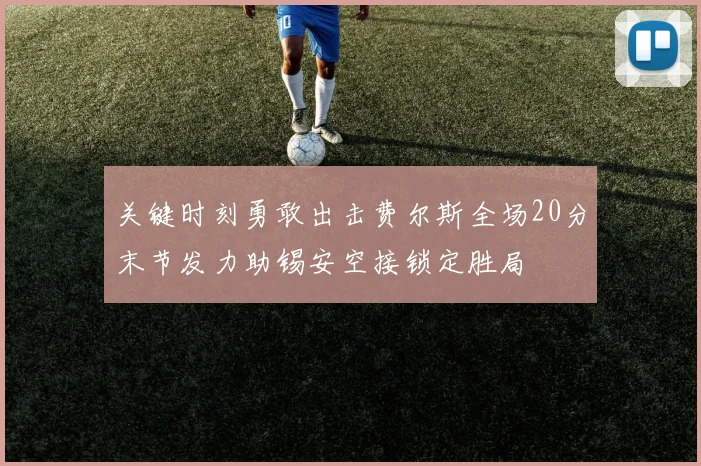 关键时刻勇敢出击费尔斯全场20分末节发力助锡安空接锁定胜局
