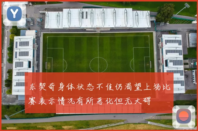 东契奇身体状态不佳仍渴望上场比赛表示情况有所恶化但无大碍